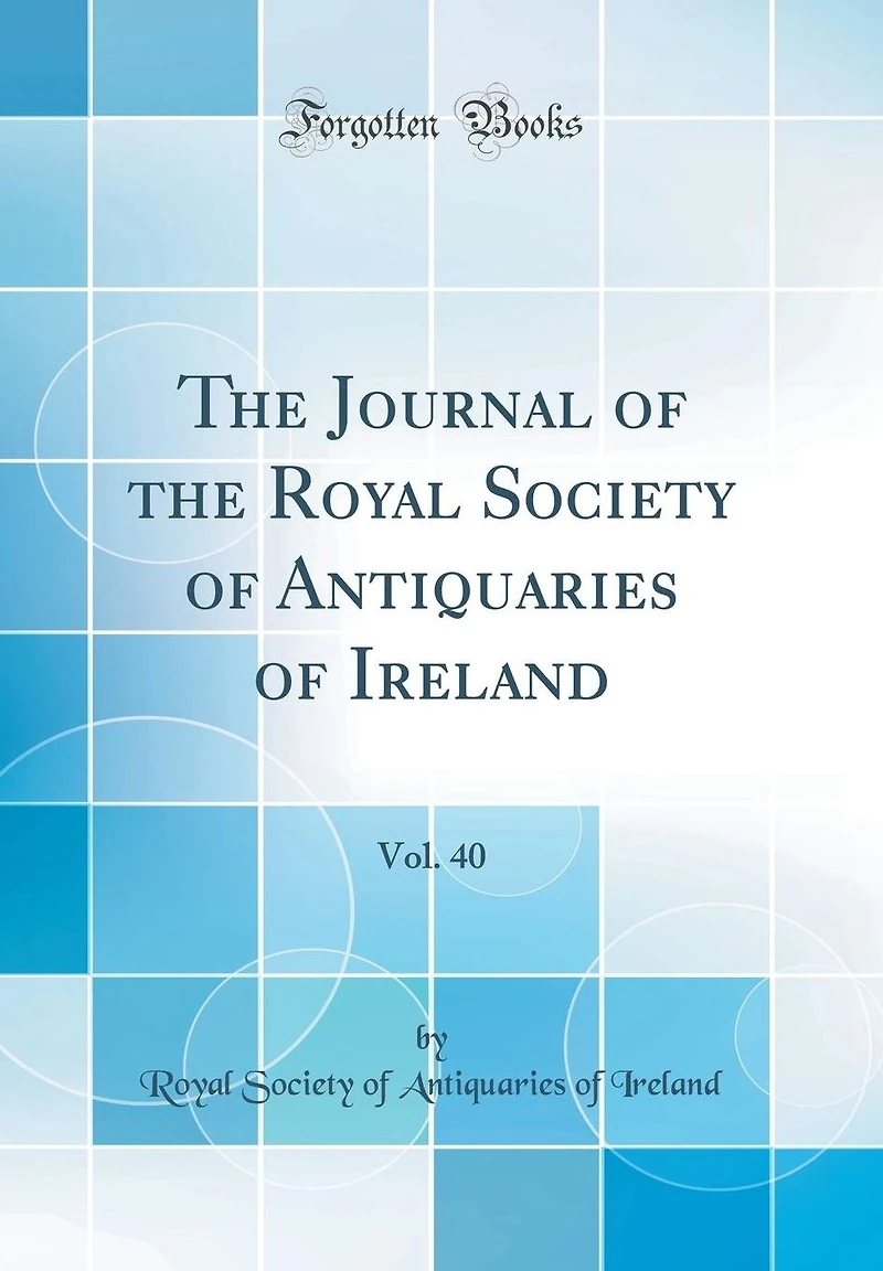 The Journal of the Royal Society of Antiquaries of Ireland, Vol. 40 (Classic Reprint)