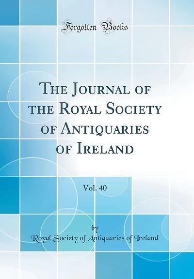 The Journal of the Royal Society of Antiquaries of Ireland, Vol. 40 (Classic Reprint)