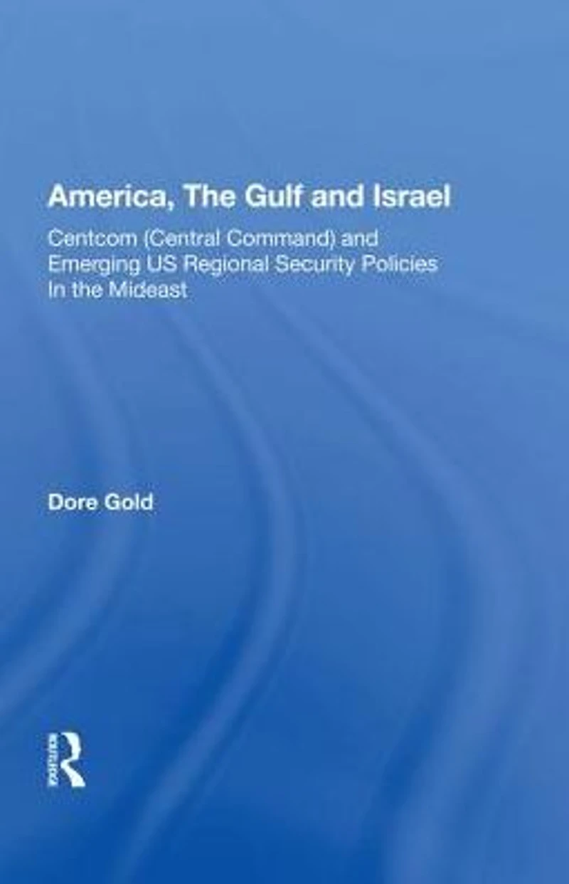 America, The Gulf, And Israel: Centcom (central Command) Emerging U.s. Regional Security Policies Middle East