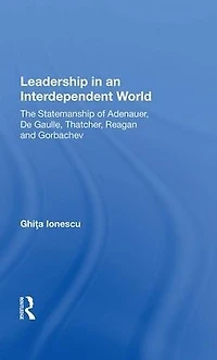Leadership An Interdependent World: The Statesmanship Of Adenauer, Degaulle, Thatcher, Reagan And Gorbachev
