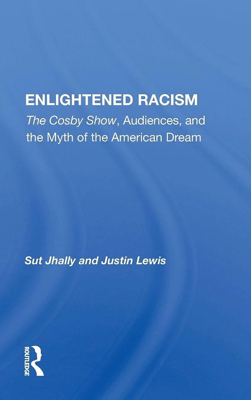 Enlightened Racism: "The Cosby Show, Audiences, and the Myth of American Dream"