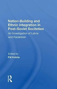 Nation Building And Ethnic Integration Post-soviet Societies: An Investigation Of Latvia Kazakstan