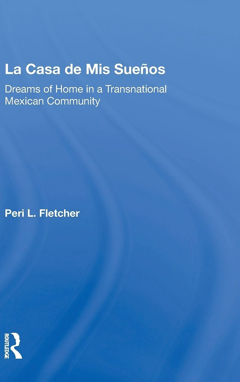 La Casa De Mis Suenos: Dreams Of Home A Transnational Migrant Community