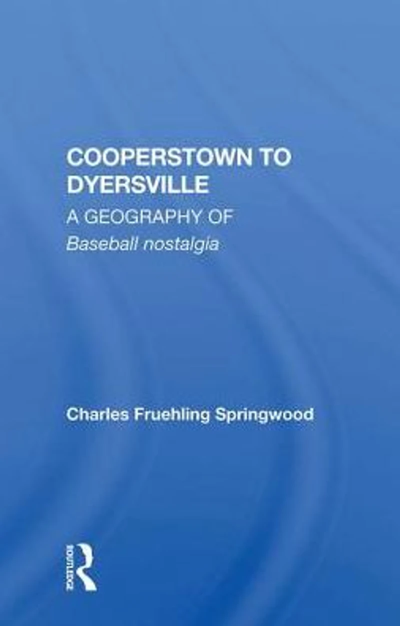 Cooperstown to Dyersville: A Geography of Baseball Nostalgia