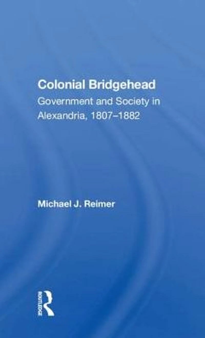 Colonial Bridgehead: Government And Society Alexandria, 1807-1882
