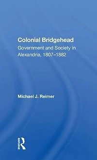 Colonial Bridgehead: Government And Society Alexandria, 1807-1882