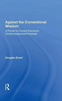 Against The Conventional Wisdom: A Primer For Current Economic Controversies And Proposals