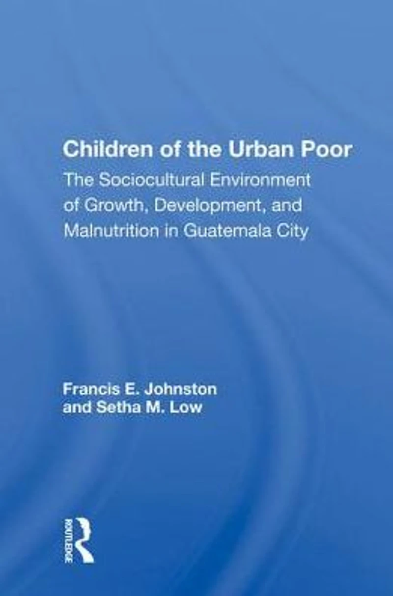Children of The Urban Poor: Sociocultural Environment Growth, Development, and Malnutrition Guatemala City