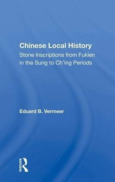Chinese Local History: Stone Inscriptions From Fukien The Sung To Ch'ing Periods