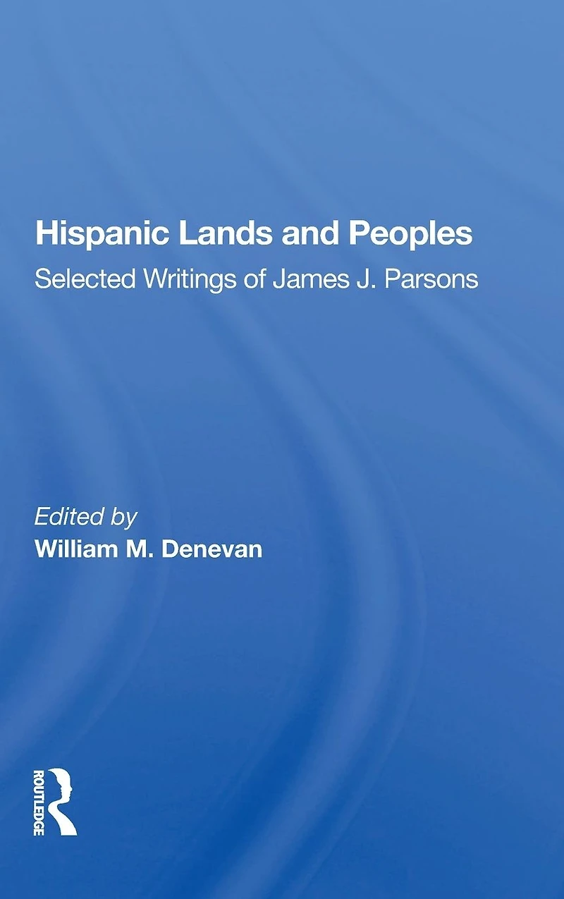 Hispanic Lands And Peoples: Selected Writings Of James J. Parsons