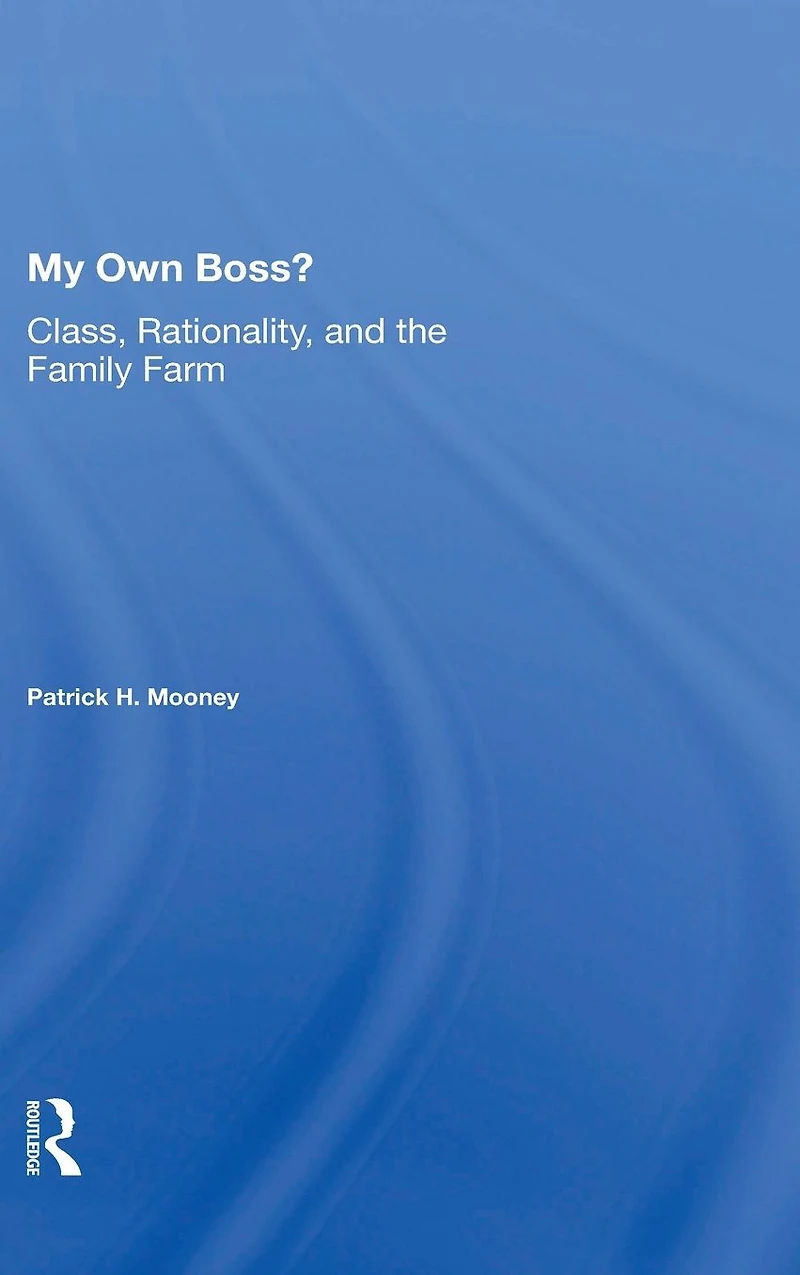 My Own Boss?: Class, Rationality, And The Family Farm