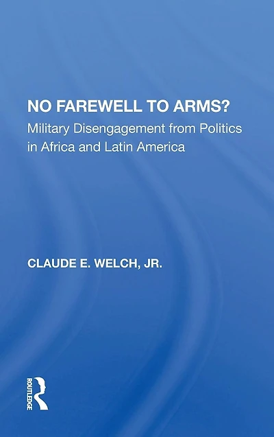 No Farewell To Arms?: Military Disengagement From Politics Africa And Latin America
