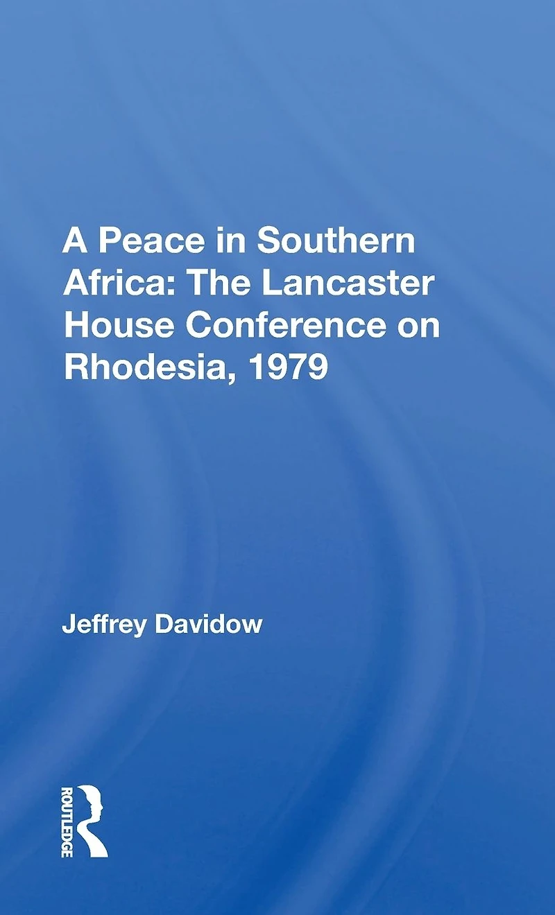 A Peace Southern Africa: The Lancaster House Conference On Rhodesia, 1979