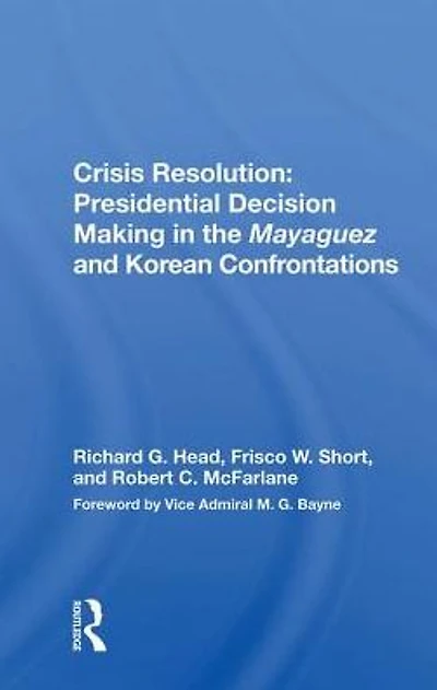 Crisis Resolution: Presidential Decision Making The Mayaguez And Korean Confrontations