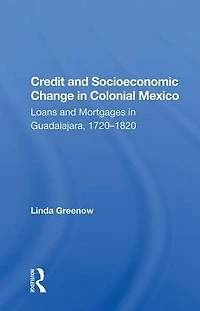 Credit And Socioeconomic Change Colonial Mexico: Loans Mortgages Guadalajara, 1720-1820