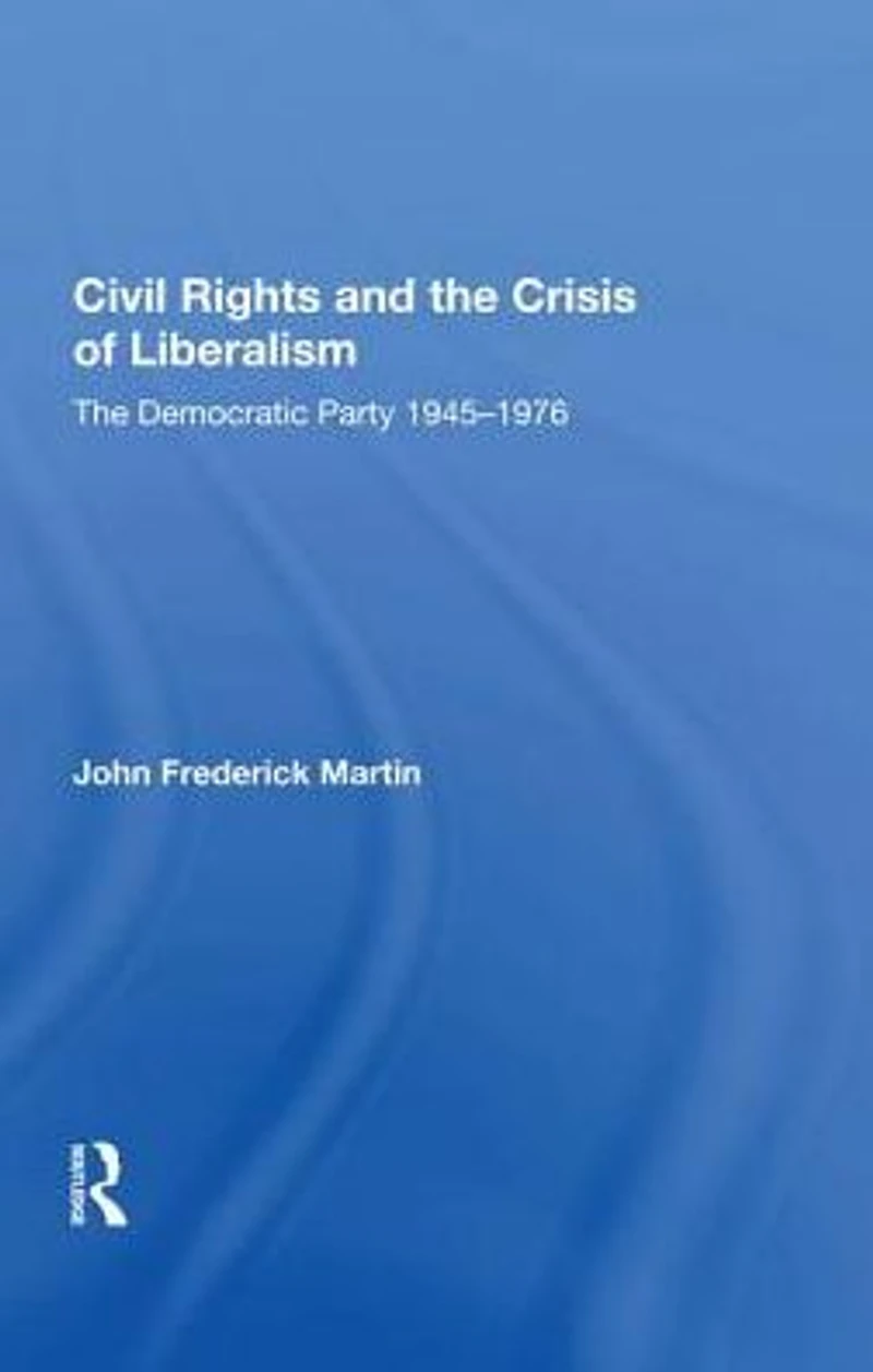 Civil Rights and The Crisis of Liberalism: Democratic Party 1945-1976