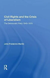Civil Rights and The Crisis of Liberalism: Democratic Party 1945-1976
