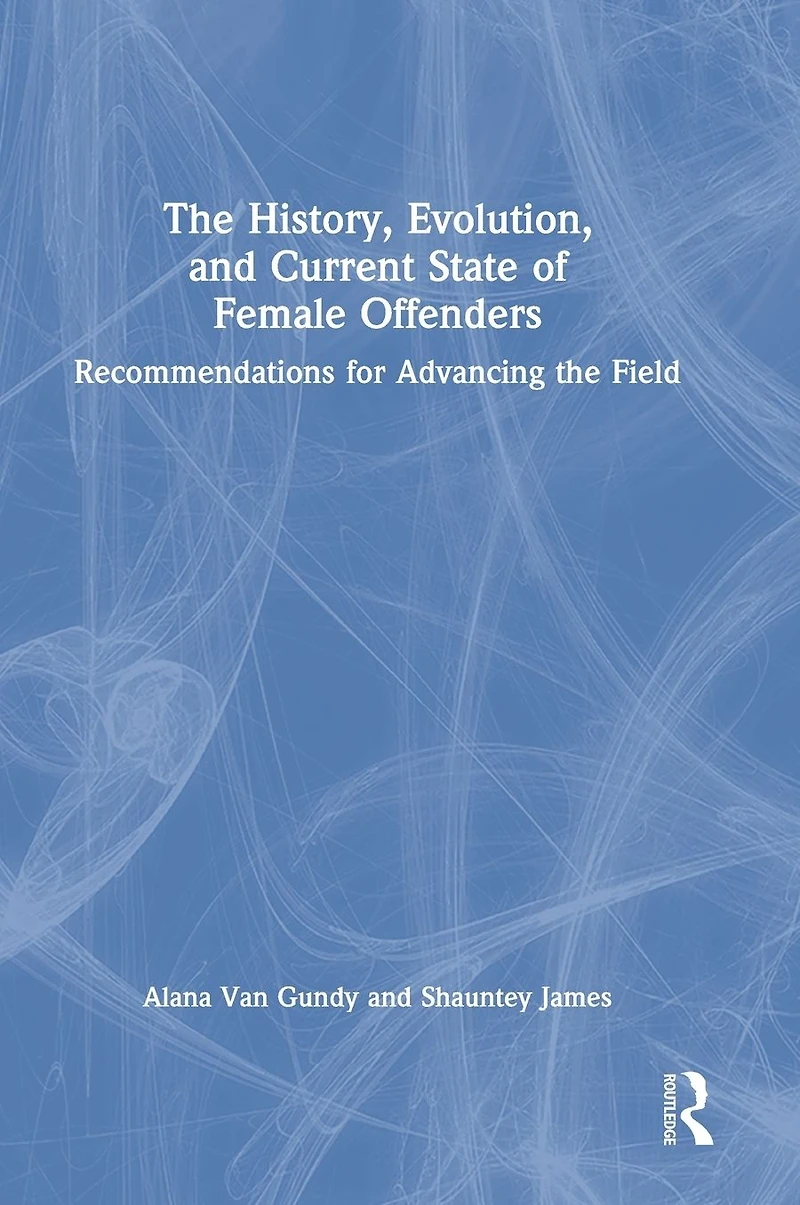 the History, Evolution, and Current State of Female Offenders: Recommendations for Advancing Field