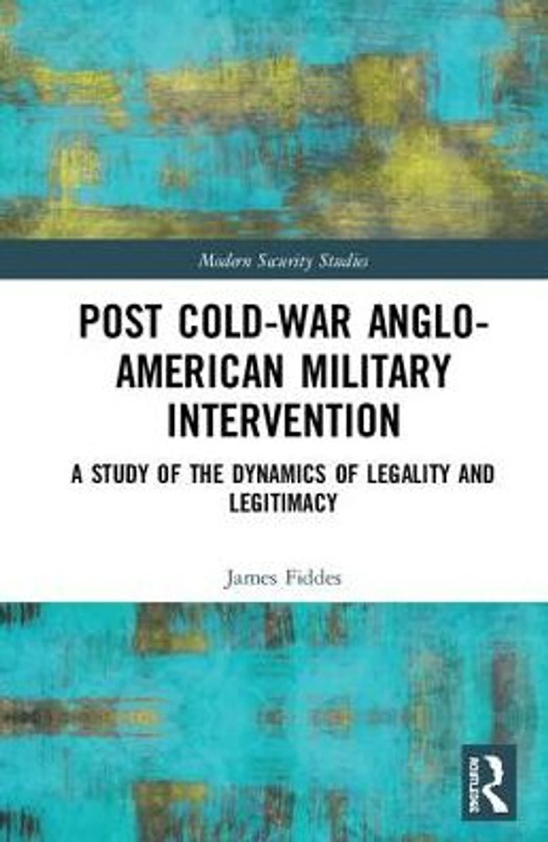 Post-Cold War Anglo-American Military Intervention: A Study of the Dynamics Legality and Legitimacy