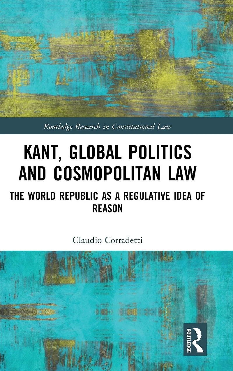 Kant, Global Politics and Cosmopolitan Law: The World Republic as a Regulative Idea of Reason