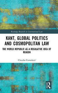 Kant, Global Politics and Cosmopolitan Law: The World Republic as a Regulative Idea of Reason