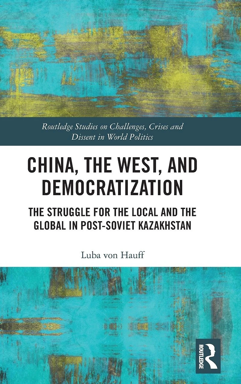 China, the West, and Democratization: Struggle for Local Global Post-Soviet Kazakhstan