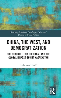 China, the West, and Democratization: Struggle for Local Global Post-Soviet Kazakhstan