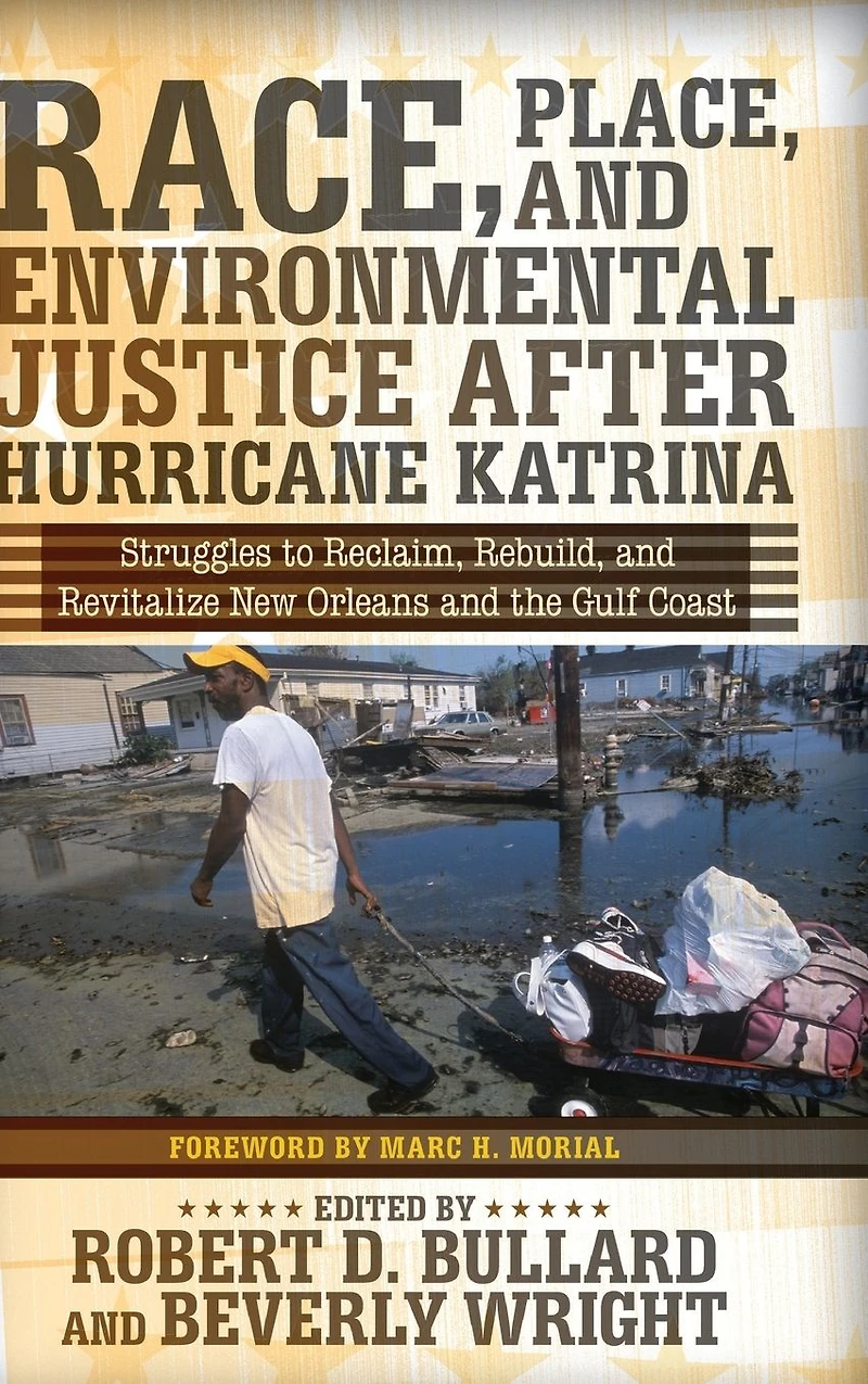 Race, Place, and Environmental Justice After Hurricane Katrina: Struggles to Reclaim, Rebuild, Revitalize New Orleans the Gulf Coast