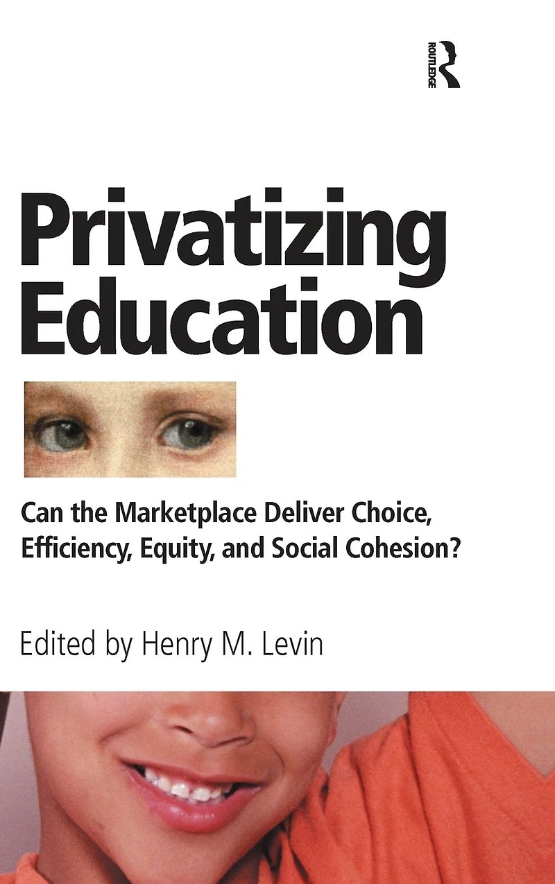 Privatizing Education: Can The School Marketplace Deliver Freedom Of Choice, Efficiency, Equity, And Social Cohesion?