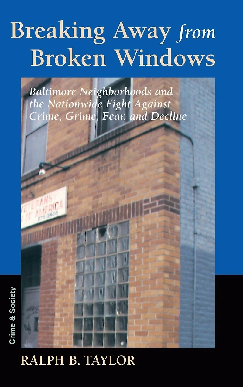 Breaking Away From Broken Windows: Baltimore Neighborhoods And The Nationwide Fight Against Crime, Grime, Fear, Decline