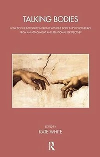 Talking Bodies: How do we Integrate Working with the Body Psychotherapy from an Attachment and Relational Perspective?
