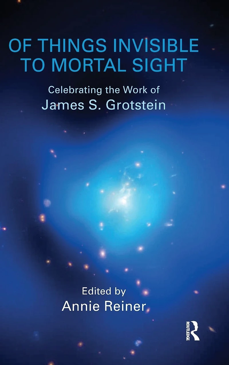 of Things Invisible to Mortal Sight: Celebrating the Work James S. Grotstein