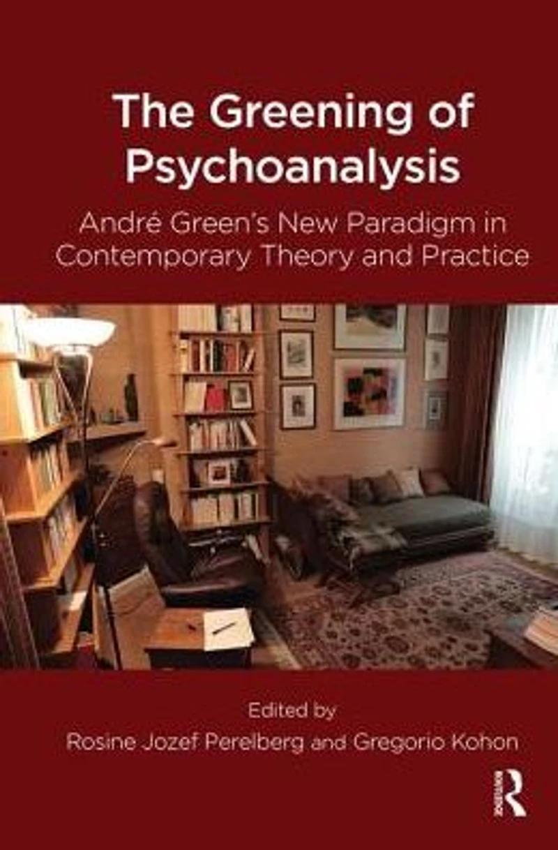 The Greening of Psychoanalysis: Andre Green's New Paradigm Contemporary Theory and Practice