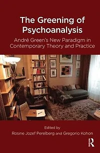 The Greening of Psychoanalysis: Andre Green's New Paradigm Contemporary Theory and Practice