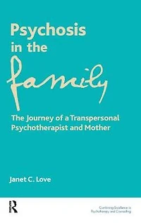 Psychosis The Family: Journey of a Transpersonal Psychotherapist and Mother