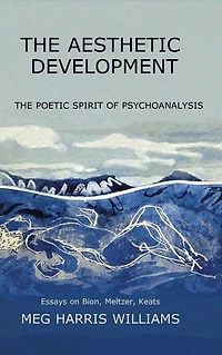 The Aesthetic Development: Poetic Spirit of Psychoanalysis: Essays on Bion, Meltzer, Keats