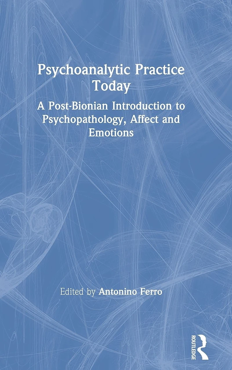 Psychoanalytic Practice Today: A Post-Bionian Introduction to Psychopathology, Affect and Emotions
