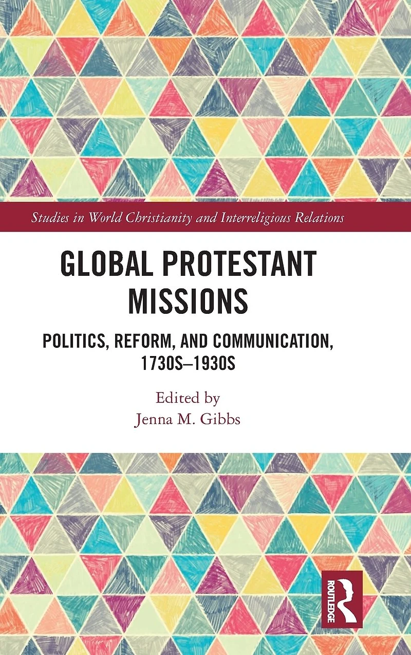 Global Protestant Missions: Politics, Reform, and Communication, 1730s-1930s