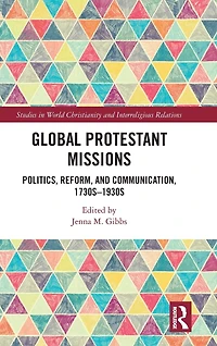 Global Protestant Missions: Politics, Reform, and Communication, 1730s-1930s
