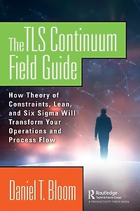 The TLS Continuum Field Guide: How Theory of Constraints, Lean, and Six Sigma Will Transform Your Operations Process Flow