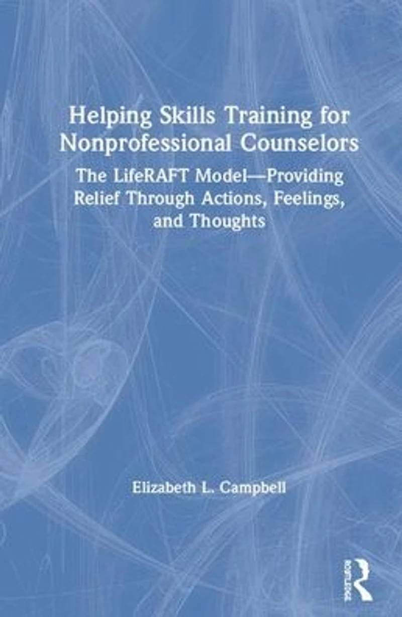 Helping Skills Training for Nonprofessional Counselors: The LifeRAFT Model-Providing Relief through Actions, Feelings, and Thoughts