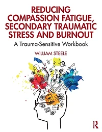 Reducing Compassion Fatigue, Secondary Traumatic Stress, and Burnout: A Trauma-Sensitive Workbook