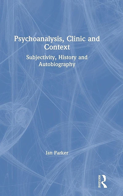 Psychoanalysis, Clinic and Context: Subjectivity, History Autobiography