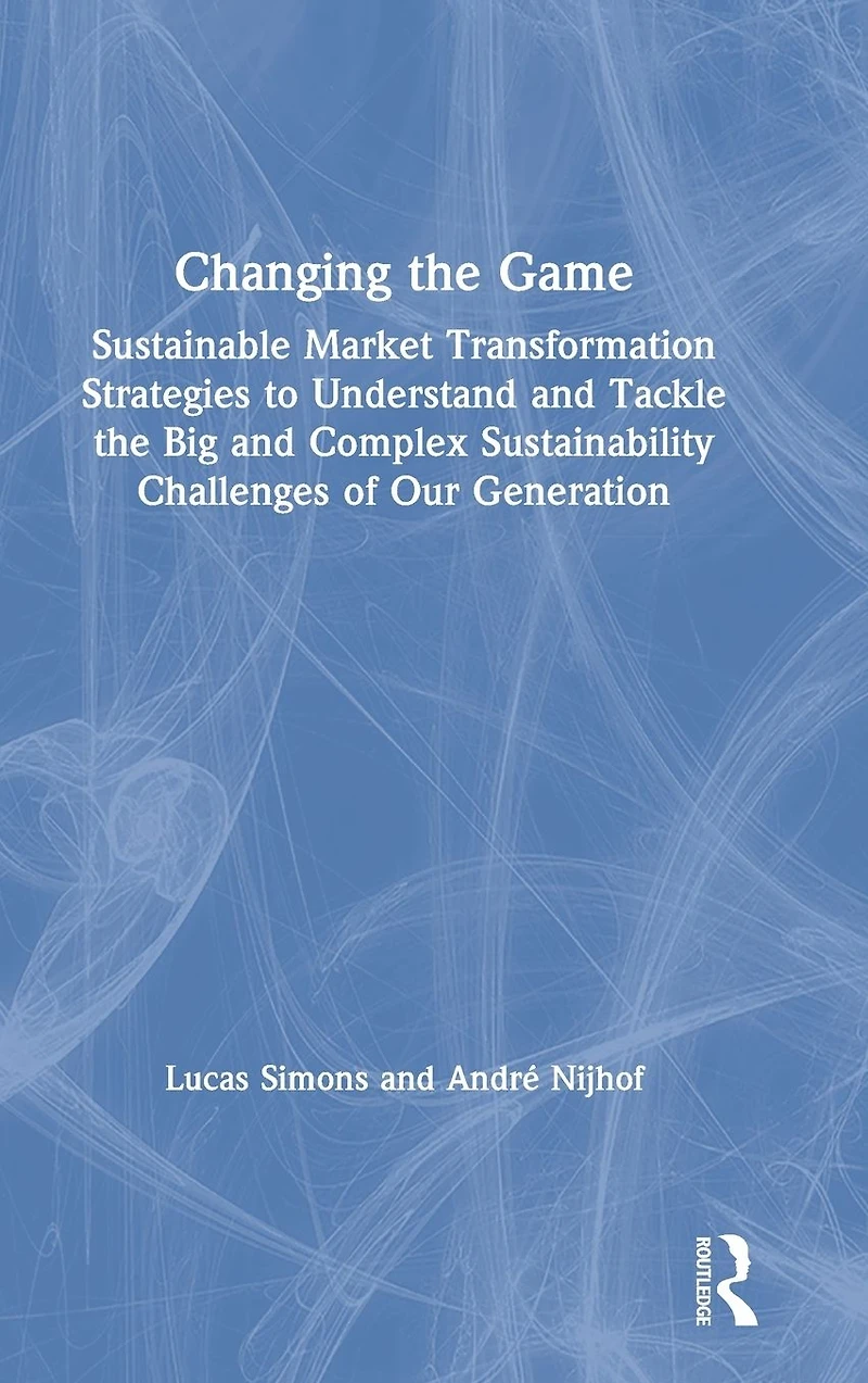 Changing the Game: Sustainable Market Transformation Strategies to Understand and Tackle Big Complex Sustainability Challenges of Our Generation