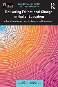 Delivering Educational Change Higher Education: A Transformative Approach for Leaders and Practitioners