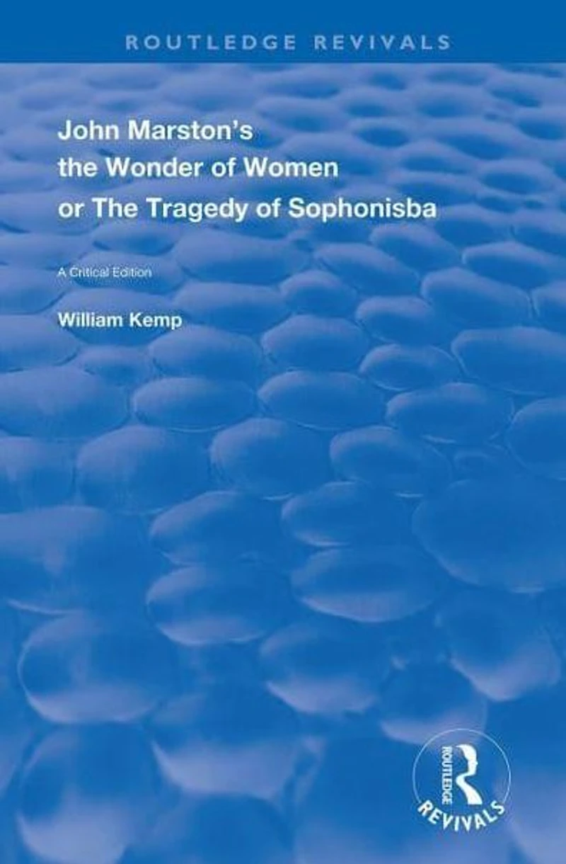John Marston's The Wonder of Women or Tragedy Sophonisba: A Critical Edition