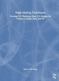 Mask Making Techniques: Creating 3-D Characters from 2-D Designs for Theatre, Cosplay, Film, and TV