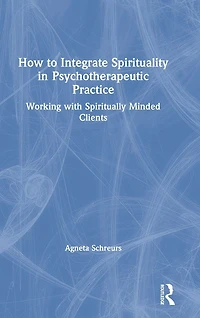 How to Integrate Spirituality Psychotherapeutic Practice: Working with Spiritually-Minded Clients