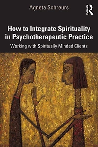 How to Integrate Spirituality Psychotherapeutic Practice: Working with Spiritually-Minded Clients