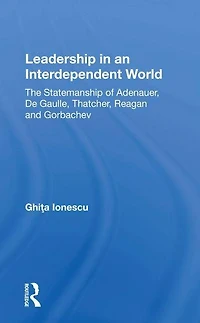 Leadership An Interdependent World: The Statesmanship Of Adenauer, Degaulle, Thatcher, Reagan And Gorbachev